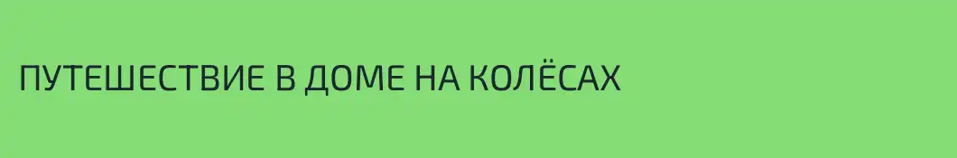 ПУТЕШЕСТВИЕ В ДОМЕ НА КОЛЁСАХ